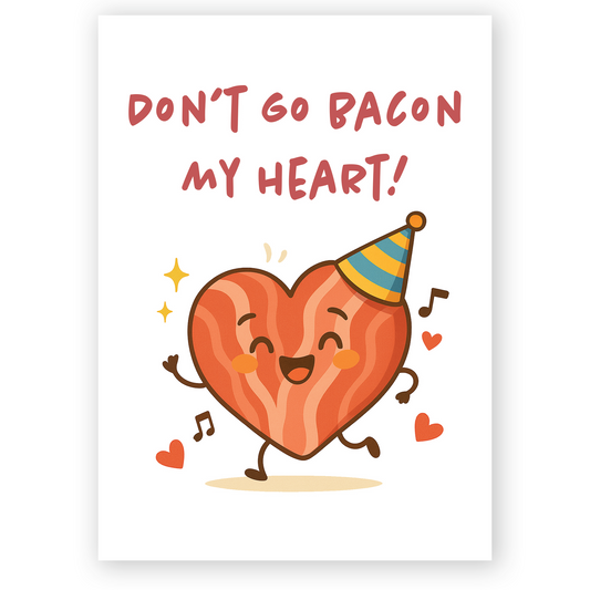 Cute greeting card featuring a smiling bacon heart character wearing a party hat with the text “Don’t Go Bacon My Heart!”. The playful food pun and warm colors create a fun and loving mood.